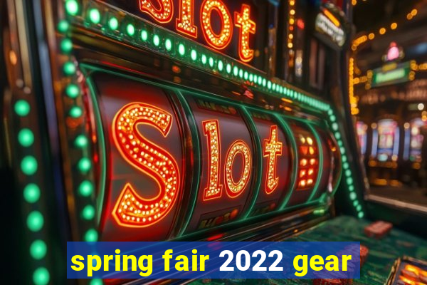 spring fair 2022 gear