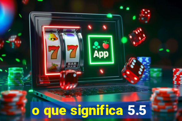 o que significa 5.5