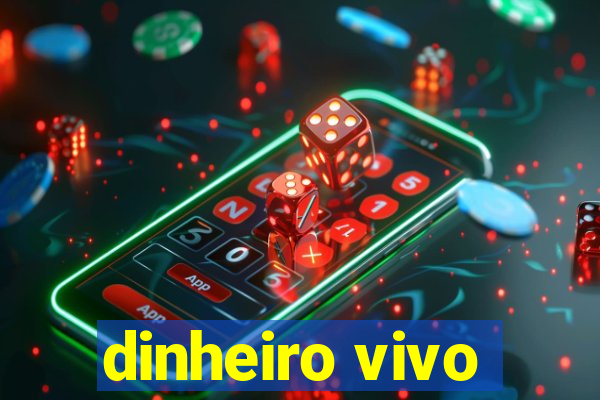 dinheiro vivo