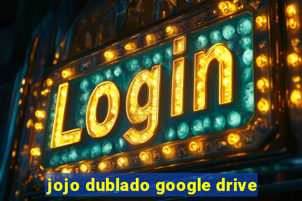 jojo dublado google drive