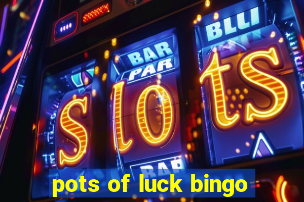 pots of luck bingo