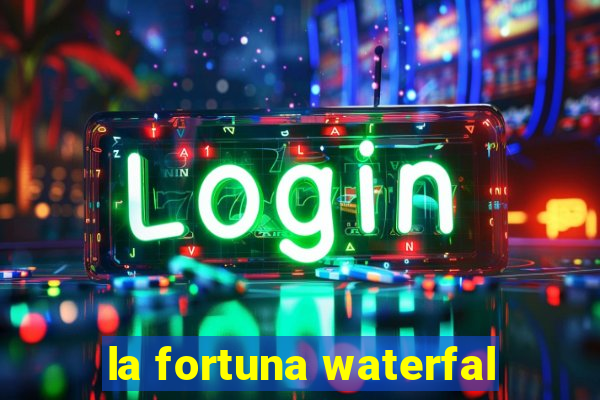 la fortuna waterfal