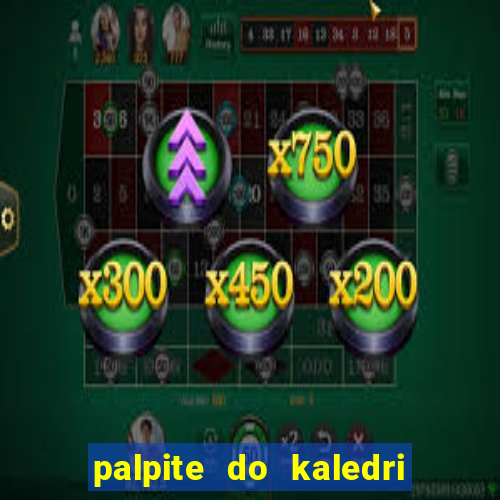 palpite do kaledri para o jogo do bicho