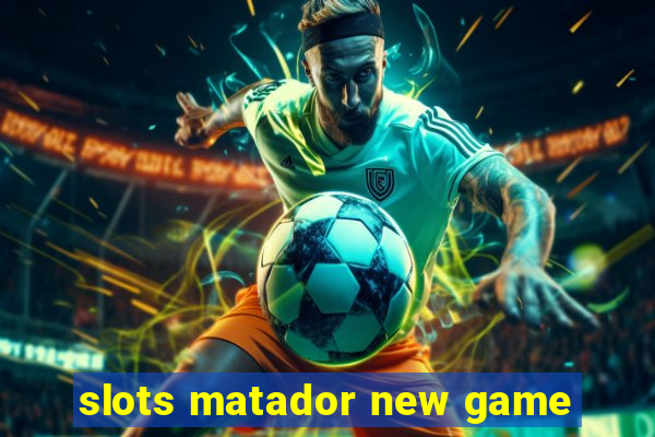 slots matador new game