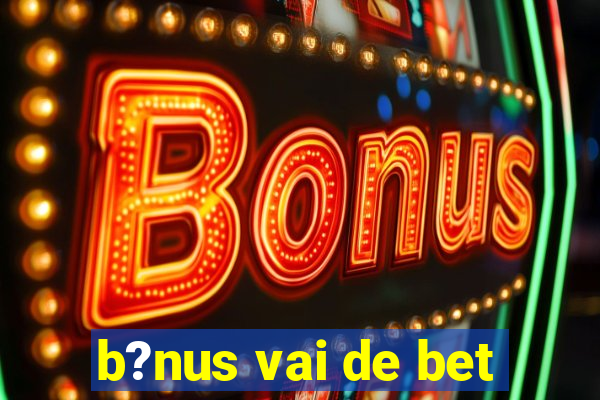 b?nus vai de bet