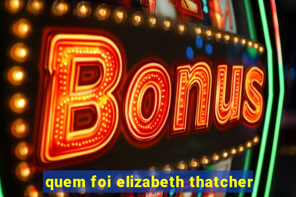 quem foi elizabeth thatcher