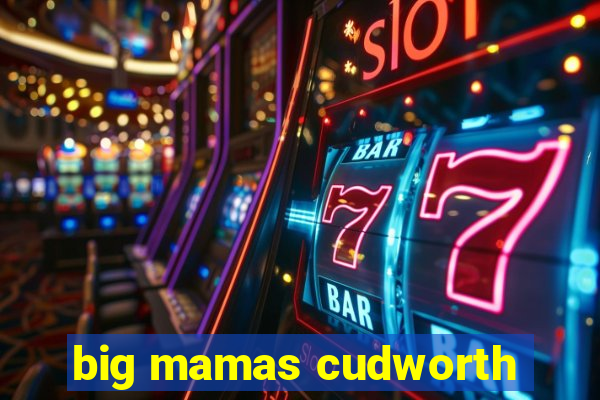 big mamas cudworth