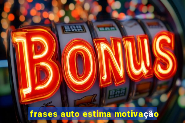 frases auto estima motivação