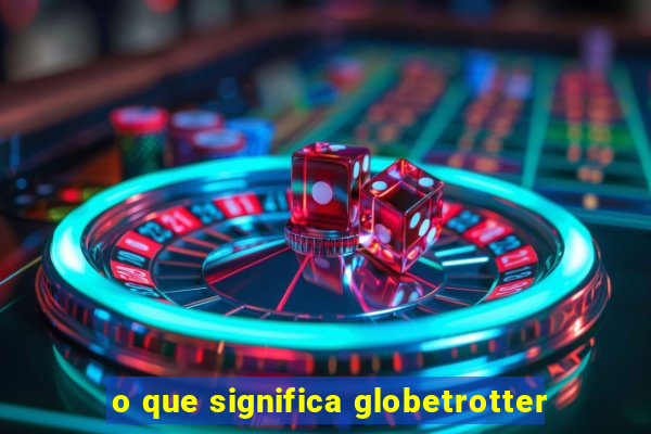 o que significa globetrotter