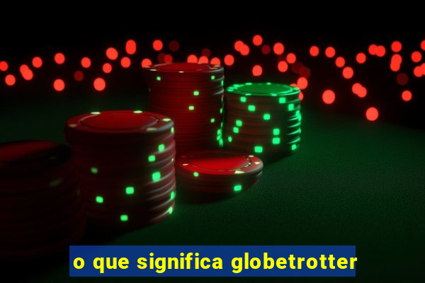 o que significa globetrotter