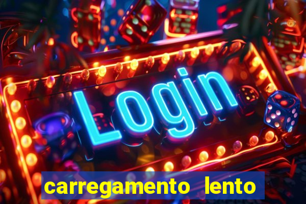 carregamento lento do aparelho