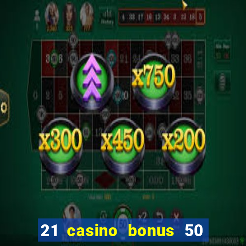 21 casino bonus 50 free spins