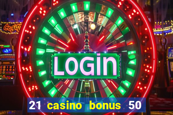 21 casino bonus 50 free spins