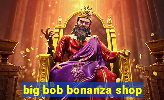 big bob bonanza shop