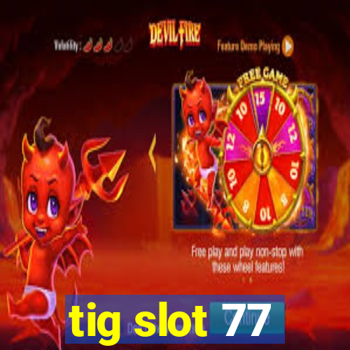 tig slot 77