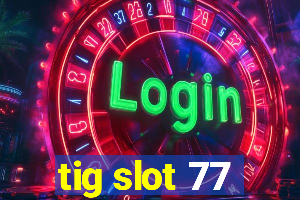 tig slot 77