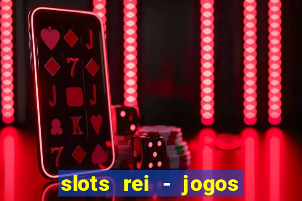 slots rei - jogos de cassino