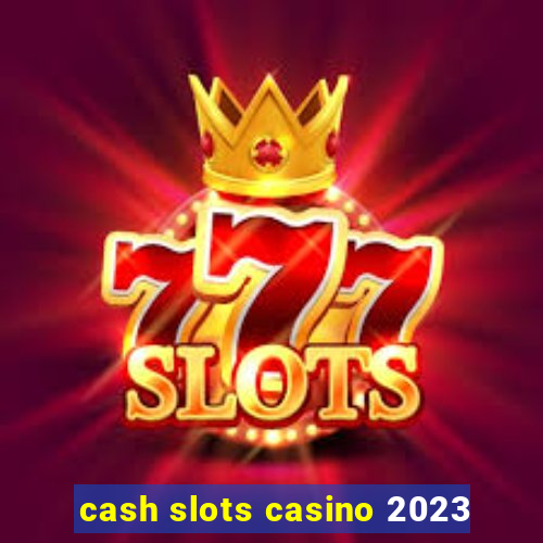 cash slots casino 2023