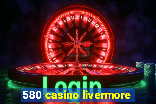 580 casino livermore