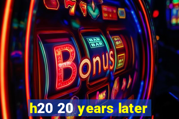 h20 20 years later