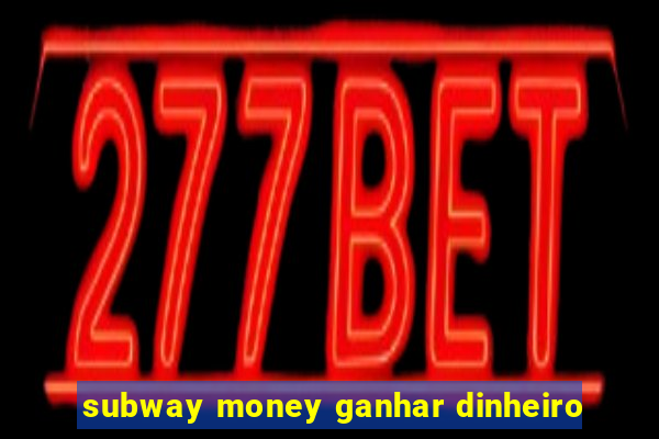 subway money ganhar dinheiro