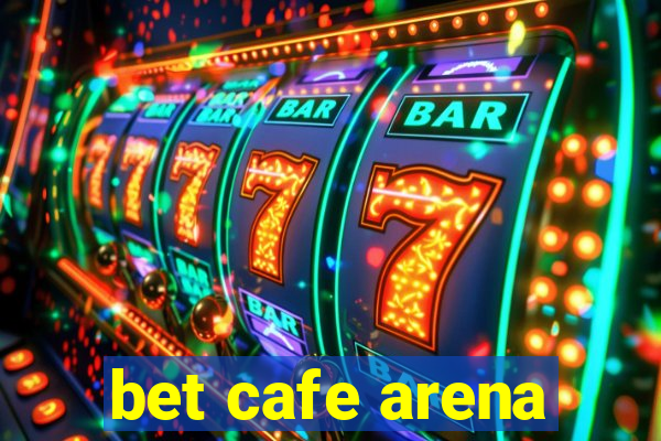 bet cafe arena