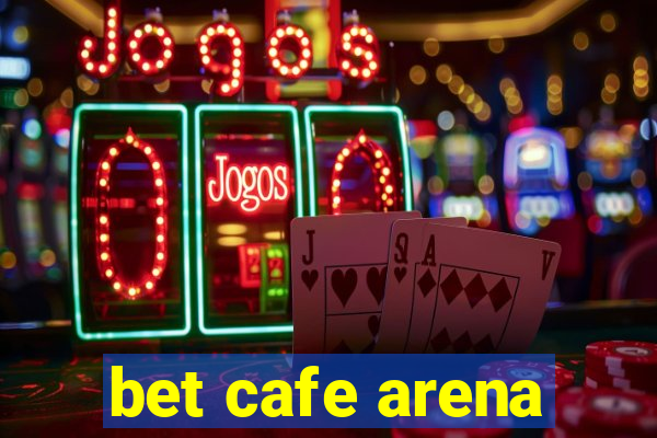 bet cafe arena