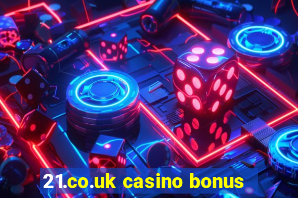 21.co.uk casino bonus