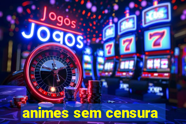 animes sem censura