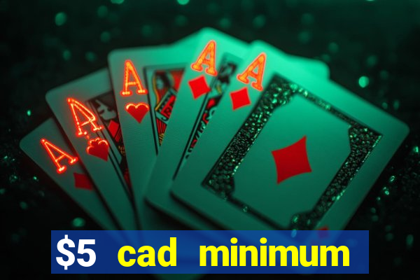 $5 cad minimum deposit casino