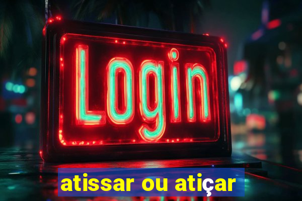 atissar ou atiçar