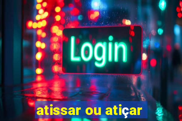 atissar ou atiçar