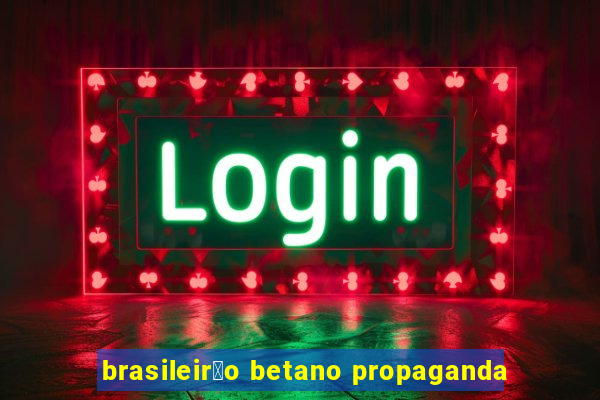 brasileir茫o betano propaganda