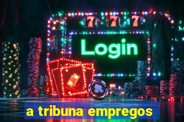 a tribuna empregos