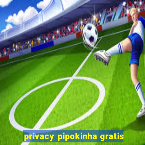 privacy pipokinha gratis