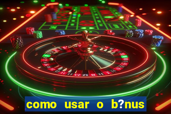 como usar o b?nus cassino da estrela bet