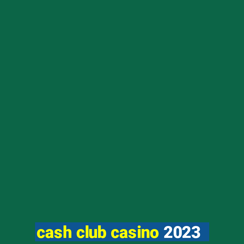 cash club casino 2023