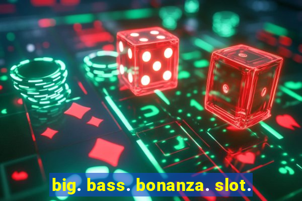 big. bass. bonanza. slot.