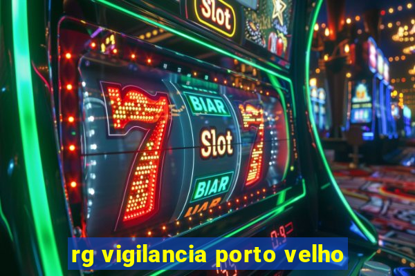 rg vigilancia porto velho