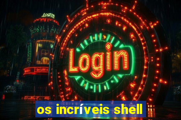 os incríveis shell