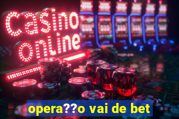 opera??o vai de bet