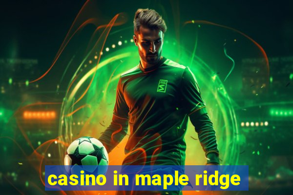 casino in maple ridge