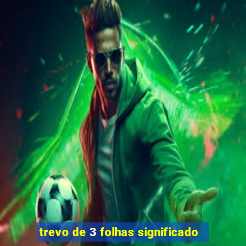 trevo de 3 folhas significado