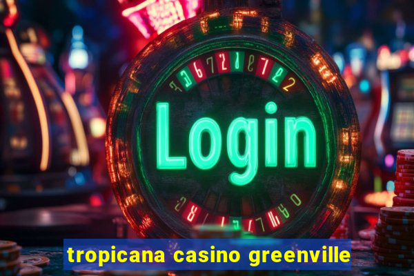 tropicana casino greenville