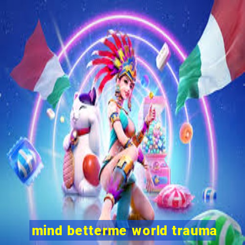 mind betterme world trauma