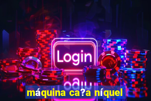 máquina ca?a níquel