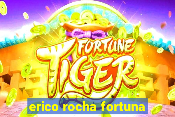 erico rocha fortuna