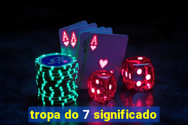 tropa do 7 significado