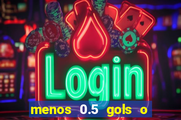 menos 0.5 gols o que significa