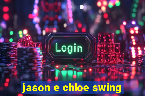 jason e chloe swing